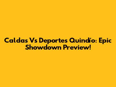 Caldas Vs Deportes Quindío: Epic Showdown Preview!