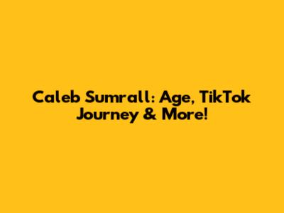 Caleb Sumrall: Age, TikTok Journey & More!