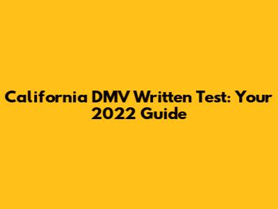 California DMV Written Test: Your 2022 Guide