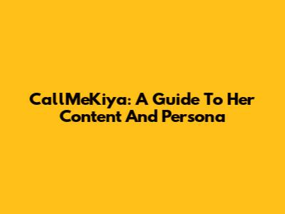 CallMeKiya: A Guide To Her Content And Persona