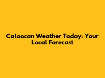Caloocan Weather Today: Your Local Forecast