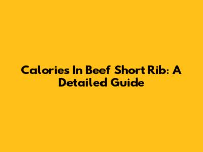 Calories In Beef Short Rib: A Detailed Guide