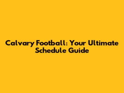 Calvary Football: Your Ultimate Schedule Guide