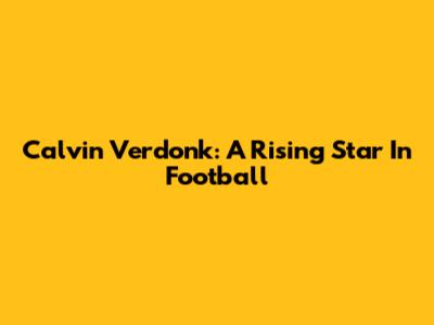 Calvin Verdonk: A Rising Star In Football