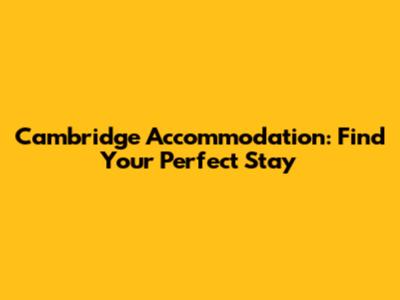 Cambridge Accommodation: Find Your Perfect Stay