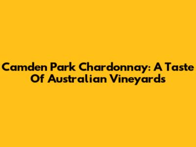 Camden Park Chardonnay: A Taste Of Australian Vineyards