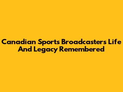 Canadian Sports Broadcaster's Life And Legacy Remembered
