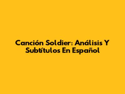 Canción Soldier: Análisis Y Subtítulos En Español