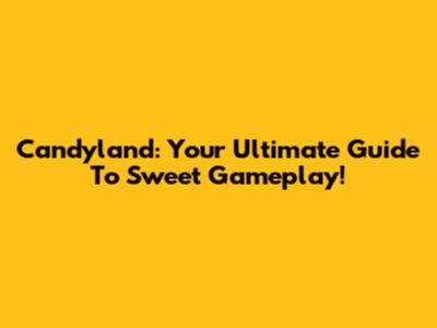 Candyland: Your Ultimate Guide To Sweet Gameplay!