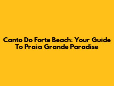 Canto Do Forte Beach: Your Guide To Praia Grande Paradise