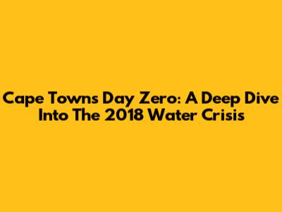 Cape Town's Day Zero: A Deep Dive Into The 2018 Water Crisis