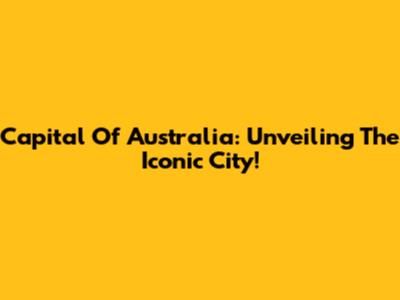 Capital Of Australia: Unveiling The Iconic City!
