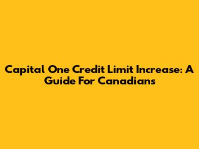 Capital One Credit Limit Increase: A Guide For Canadians