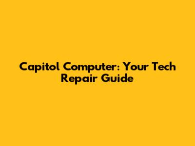 Capitol Computer: Your Tech Repair Guide