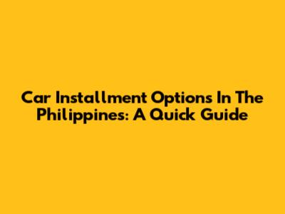 Car Installment Options In The Philippines: A Quick Guide