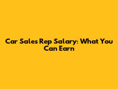 Car Sales Rep Salary: What You Can Earn
