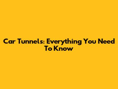 Car Tunnels: Everything You Need To Know