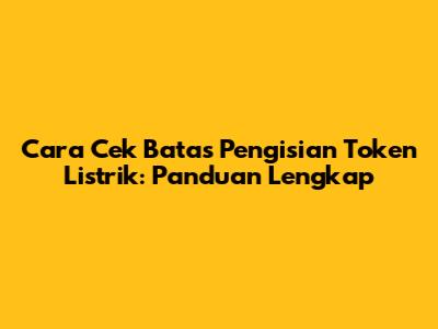 Cara Cek Batas Pengisian Token Listrik: Panduan Lengkap