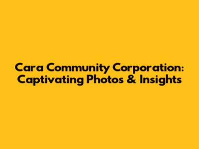 Cara Community Corporation: Captivating Photos & Insights
