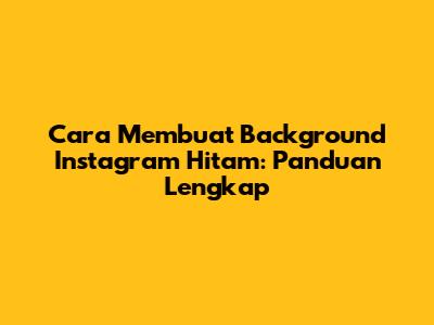 Cara Membuat Background Instagram Hitam: Panduan Lengkap