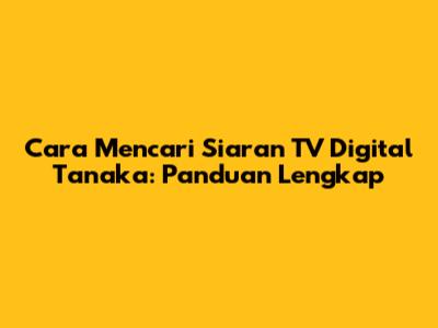 Cara Mencari Siaran TV Digital Tanaka: Panduan Lengkap