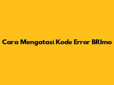 Cara Mengatasi Kode Error BRImo