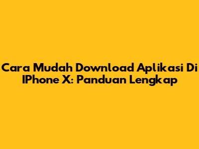 Cara Mudah Download Aplikasi Di IPhone X: Panduan Lengkap