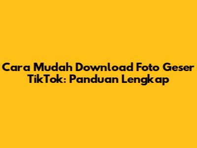 Cara Mudah Download Foto Geser TikTok: Panduan Lengkap