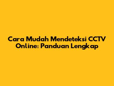 Cara Mudah Mendeteksi CCTV Online: Panduan Lengkap