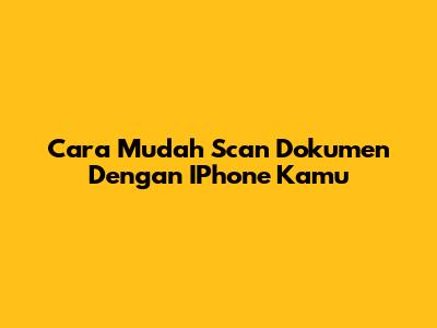 Cara Mudah Scan Dokumen Dengan IPhone Kamu