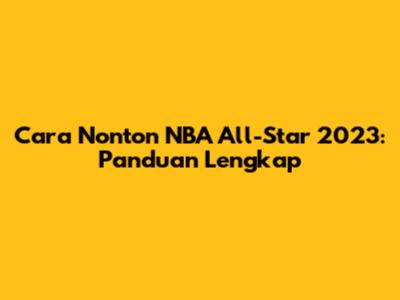 Cara Nonton NBA All-Star 2023: Panduan Lengkap