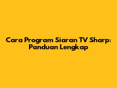 Cara Program Siaran TV Sharp: Panduan Lengkap