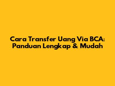 Cara Transfer Uang Via BCA: Panduan Lengkap & Mudah