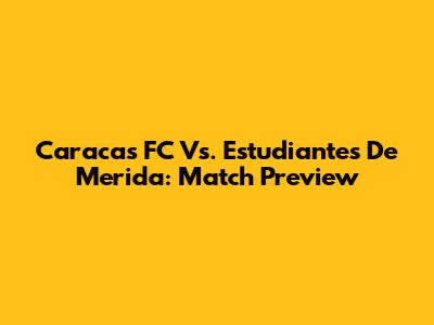 Caracas FC Vs. Estudiantes De Merida: Match Preview