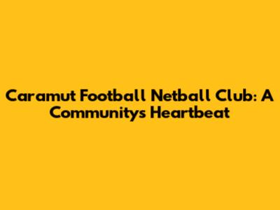 Caramut Football Netball Club: A Community's Heartbeat