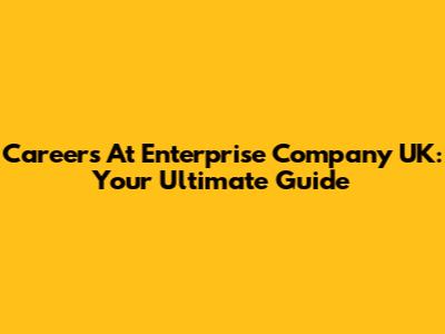 Careers At Enterprise Company UK: Your Ultimate Guide