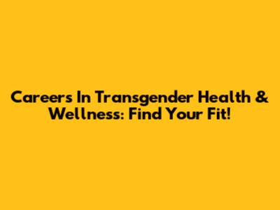 Careers In Transgender Health & Wellness: Find Your Fit!