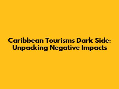 Caribbean Tourism's Dark Side: Unpacking Negative Impacts