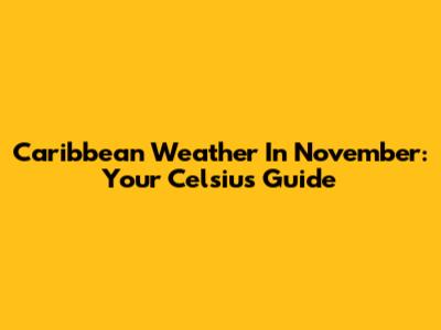 Caribbean Weather In November: Your Celsius Guide