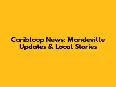 Caribloop News: Mandeville Updates & Local Stories