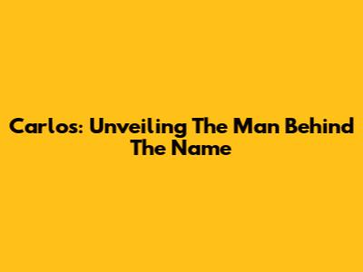 Carlos: Unveiling The Man Behind The Name