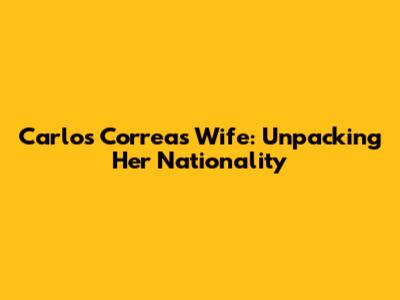 Carlos Correa's Wife: Unpacking Her Nationality
