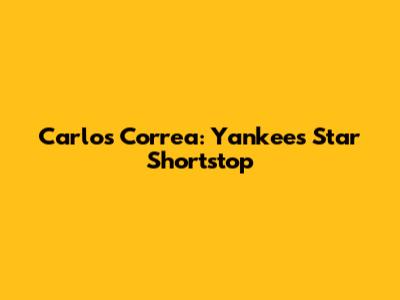 Carlos Correa: Yankees' Star Shortstop