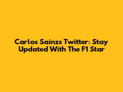 Carlos Sainz's Twitter: Stay Updated With The F1 Star