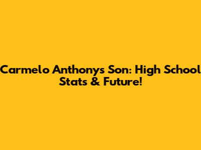 Carmelo Anthony's Son: High School Stats & Future!