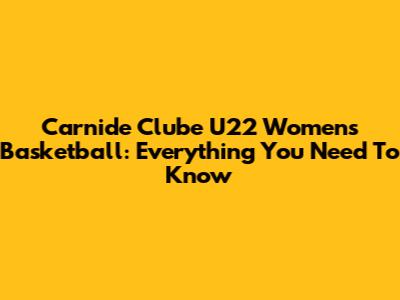 Carnide Clube U22 Women's Basketball: Everything You Need To Know