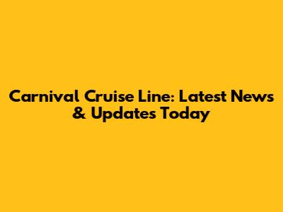 Carnival Cruise Line: Latest News & Updates Today