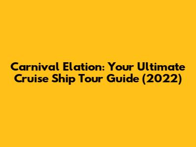 Carnival Elation: Your Ultimate Cruise Ship Tour Guide (2022)