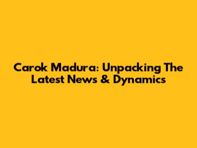 Carok Madura: Unpacking The Latest News & Dynamics