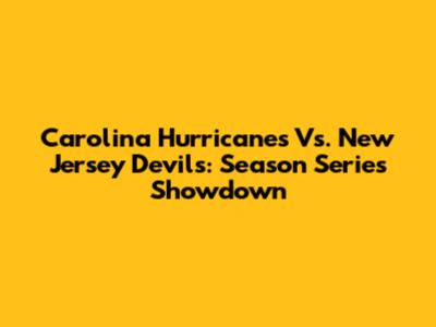 Carolina Hurricanes Vs. New Jersey Devils: Season Series Showdown